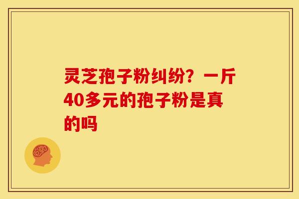 灵芝孢子粉纠纷?一斤40多元的孢子粉是真的吗