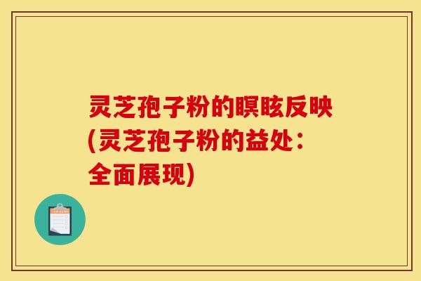 灵芝孢子粉的瞑眩反映(灵芝孢子粉的益处：全面展现)