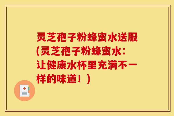 灵芝孢子粉蜂蜜水送服(灵芝孢子粉蜂蜜水：让健康水杯里充满不一样的味道！)