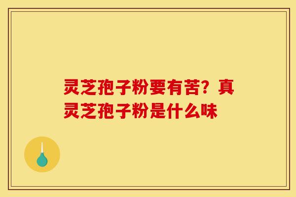 灵芝孢子粉要有苦？真灵芝孢子粉是什么味