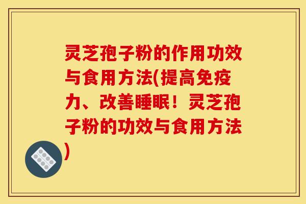 灵芝孢子粉的作用功效与食用方法(提高免疫力、改善睡眠!灵芝孢子粉的功效与食用方法)