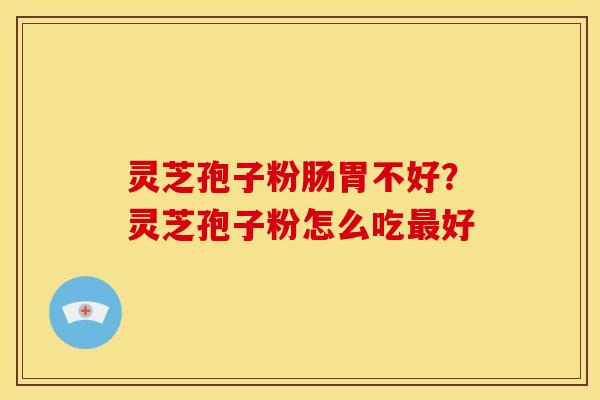 灵芝孢子粉肠胃不好？灵芝孢子粉怎么吃最好