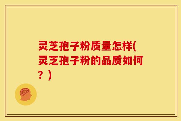 灵芝孢子粉质量怎样(灵芝孢子粉的品质如何?)