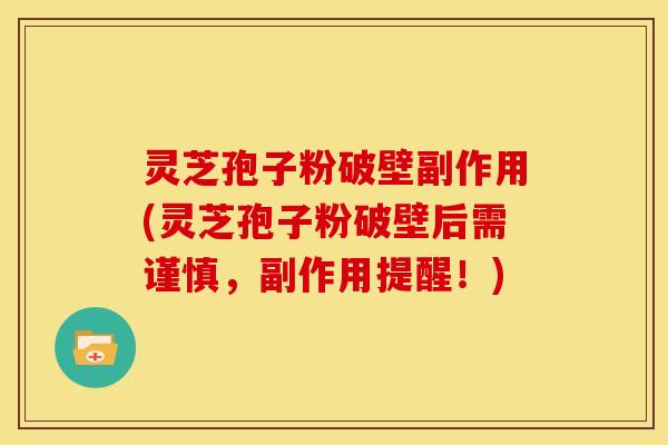 灵芝孢子粉破壁副作用(灵芝孢子粉破壁后需谨慎，副作用提醒！)