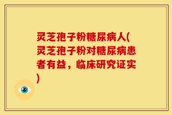 灵芝孢子粉糖尿病人(灵芝孢子粉对糖尿病患者有益,临床研究证实)