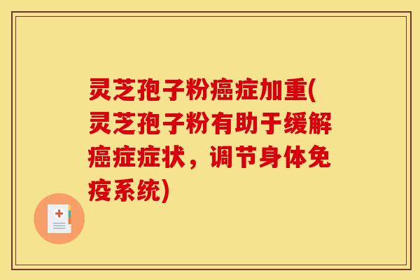 灵芝孢子粉癌症加重(灵芝孢子粉有助于缓解癌症症状,调节身体免疫系统)