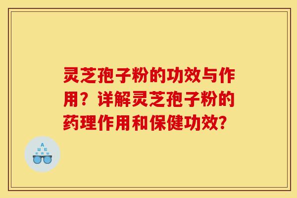 灵芝孢子粉的功效与作用？详解灵芝孢子粉的药理作用和保健功效？