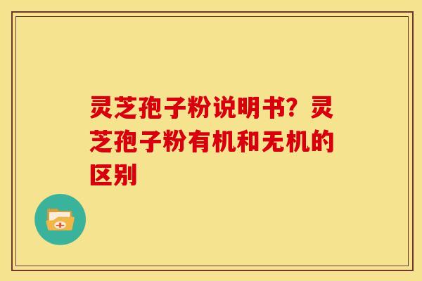 灵芝孢子粉说明书?灵芝孢子粉有机和无机的区别