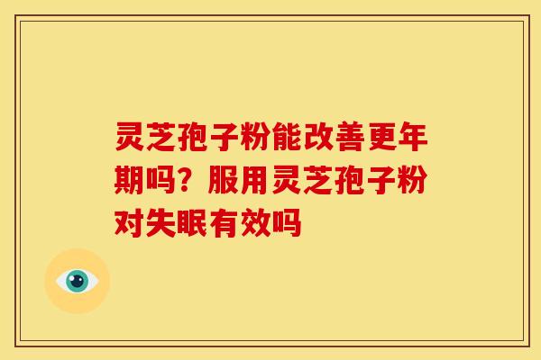 灵芝孢子粉能改善更年期吗？服用灵芝孢子粉对失眠有效吗