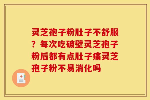 灵芝孢子粉肚子不舒服？每次吃破壁灵芝孢子粉后都有点肚子痛灵芝孢子粉不易消化吗