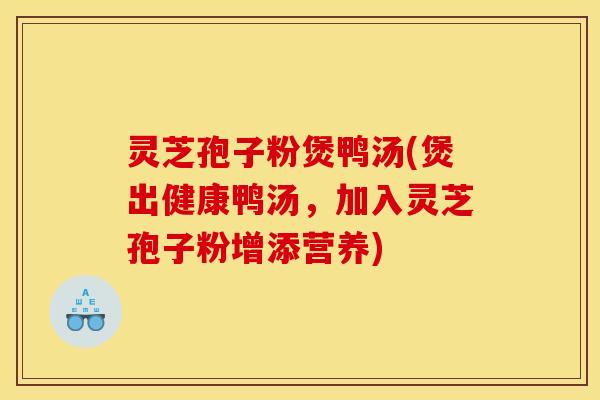 灵芝孢子粉煲鸭汤(煲出健康鸭汤，加入灵芝孢子粉增添营养)