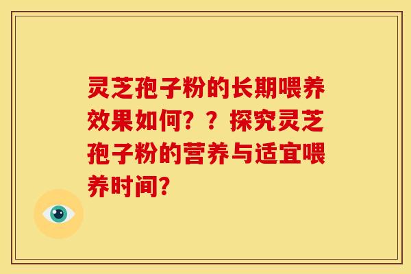 灵芝孢子粉的长期喂养效果如何??探究灵芝孢子粉的营养与适宜喂养时间?