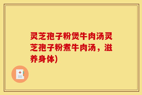 灵芝孢子粉煲牛肉汤灵芝孢子粉煮牛肉汤，滋养身体)