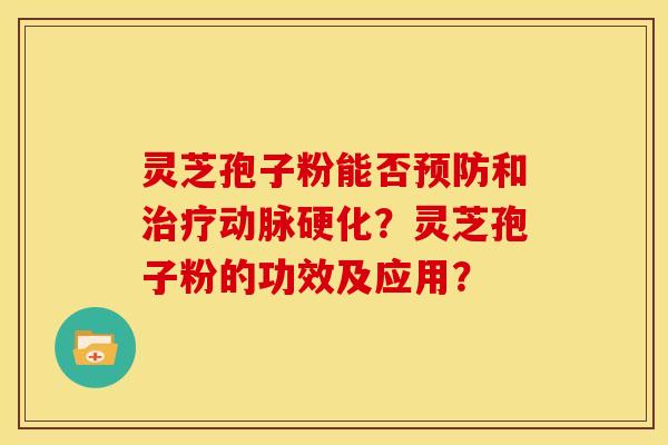 灵芝孢子粉能否预防和治疗动脉硬化?灵芝孢子粉的功效及应用?