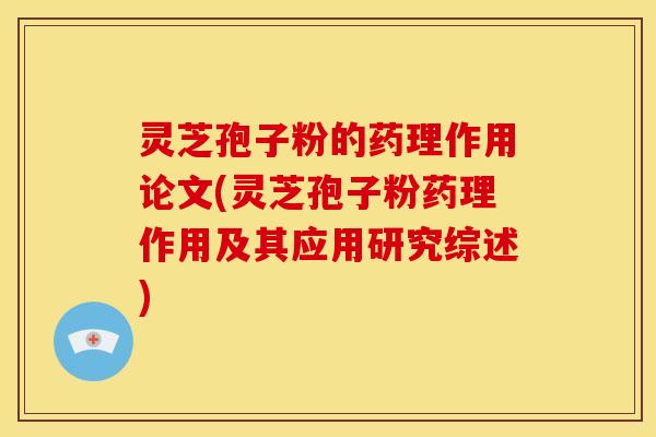 灵芝孢子粉的药理作用论文(灵芝孢子粉药理作用及其应用研究综述)