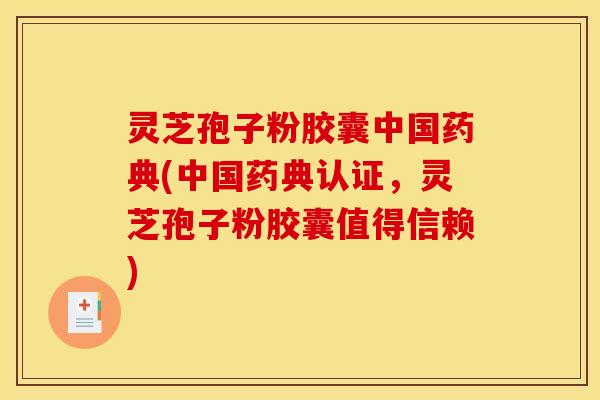 灵芝孢子粉胶囊中国药典(中国药典认证，灵芝孢子粉胶囊值得信赖)