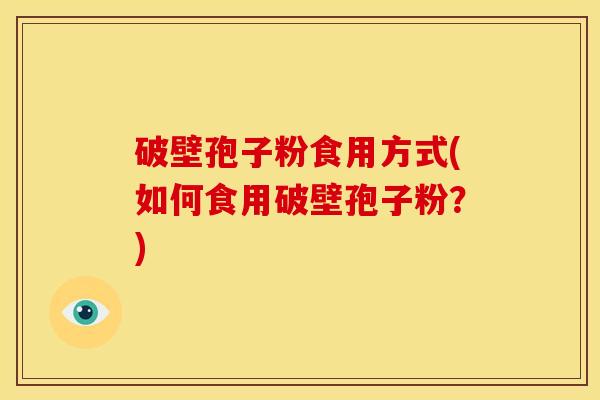 破壁孢子粉食用方式(如何食用破壁孢子粉?)