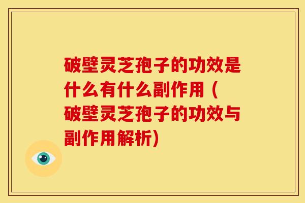 破壁灵芝孢子的功效是什么有什么副作用 (破壁灵芝孢子的功效与副作用解析)