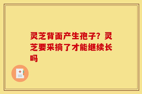 灵芝背面产生孢子？灵芝要采摘了才能继续长吗