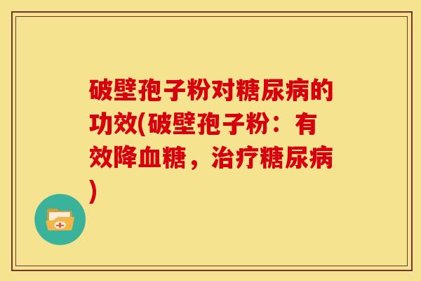 破壁孢子粉对糖尿病的功效(破壁孢子粉：有效降血糖，治疗糖尿病)