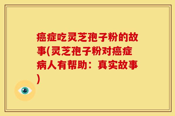 癌症吃灵芝孢子粉的故事(灵芝孢子粉对癌症病人有帮助:真实故事)