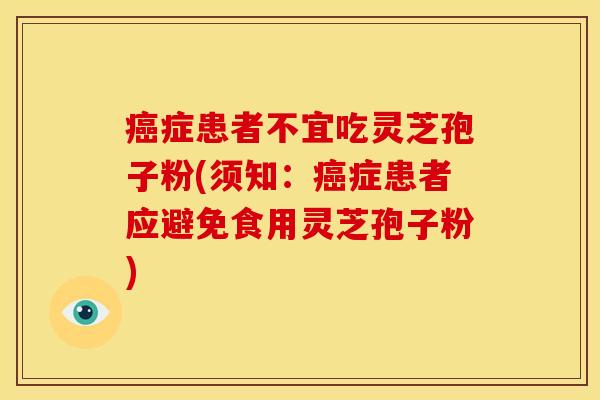 癌症患者不宜吃灵芝孢子粉(须知:癌症患者应避免食用灵芝孢子粉)
