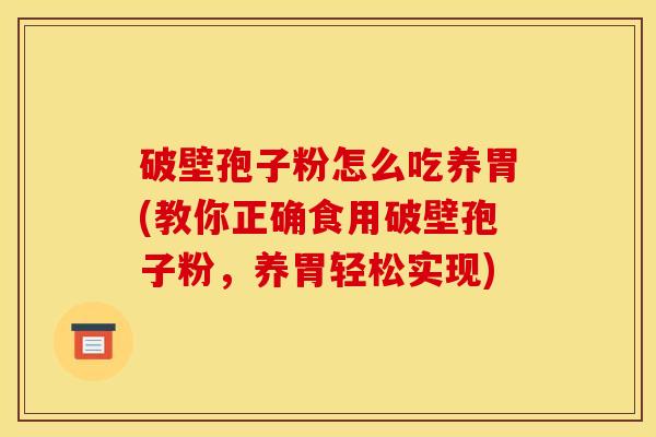 破壁孢子粉怎么吃养胃(教你正确食用破壁孢子粉,养胃轻松实现)