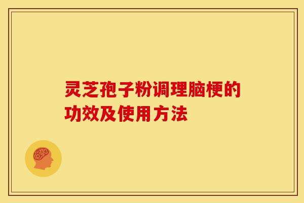 灵芝孢子粉调理脑梗的功效及使用方法