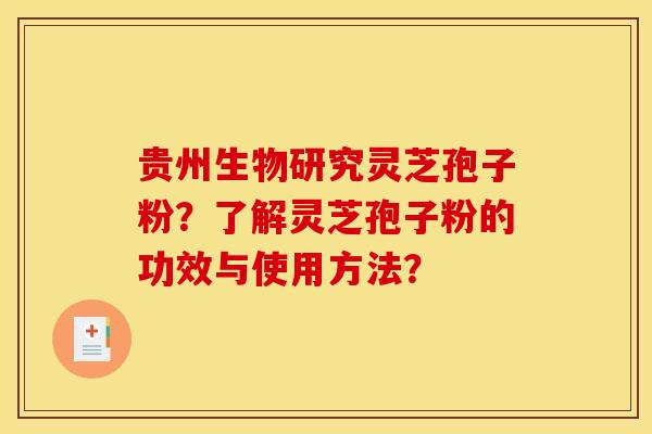贵州生物研究灵芝孢子粉？了解灵芝孢子粉的功效与使用方法？