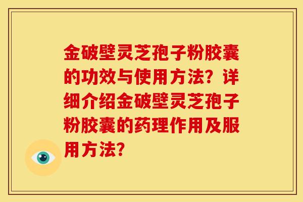 金破壁灵芝孢子粉胶囊的功效与使用方法？详细介绍金破壁灵芝孢子粉胶囊的药理作用及服用方法？