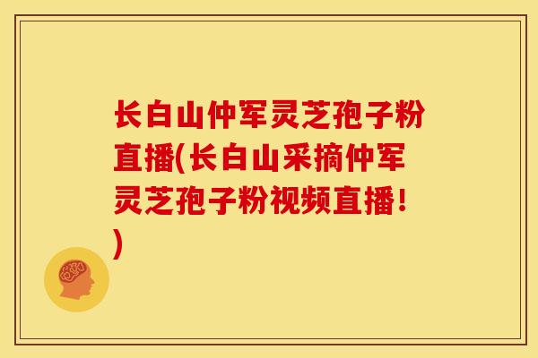 长白山仲军灵芝孢子粉直播(长白山采摘仲军灵芝孢子粉视频直播!)
