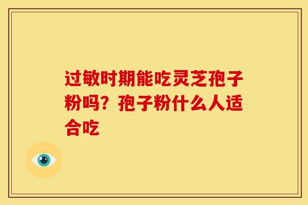 过敏时期能吃灵芝孢子粉吗?孢子粉什么人适合吃