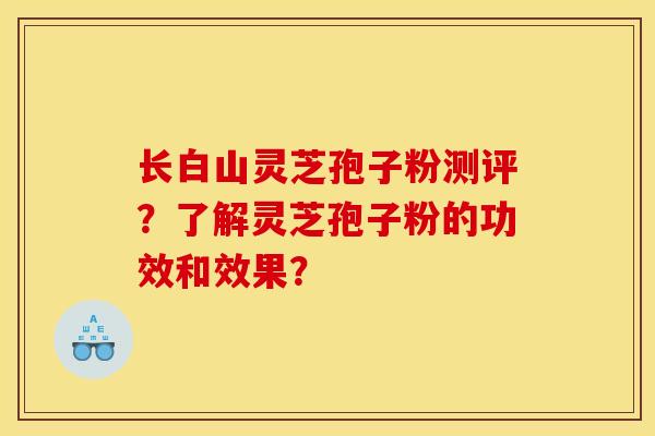 长白山灵芝孢子粉测评?了解灵芝孢子粉的功效和效果?