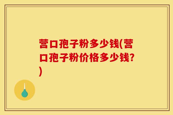 营口孢子粉多少钱(营口孢子粉价格多少钱？)
