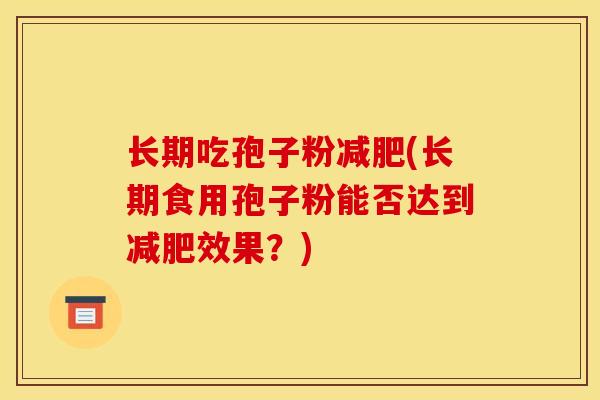 长期吃孢子粉减肥(长期食用孢子粉能否达到减肥效果？)