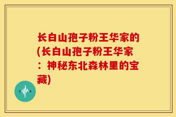 长白山孢子粉王华家的(长白山孢子粉王华家：神秘东北森林里的宝藏)