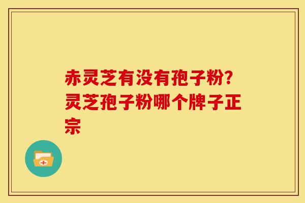 赤灵芝有没有孢子粉？灵芝孢子粉哪个牌子正宗