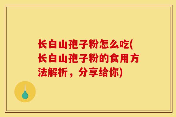 长白山孢子粉怎么吃(长白山孢子粉的食用方法解析，分享给你)