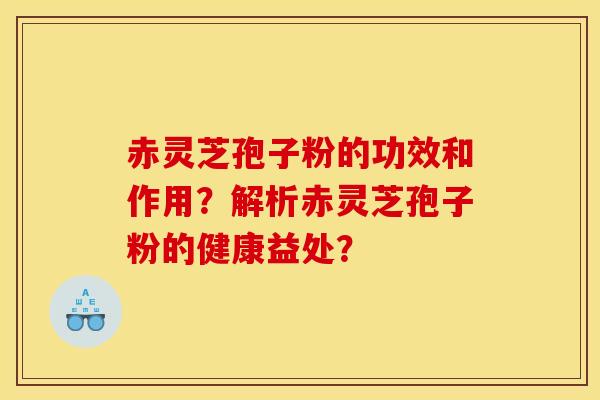 赤灵芝孢子粉的功效和作用?解析赤灵芝孢子粉的健康益处?