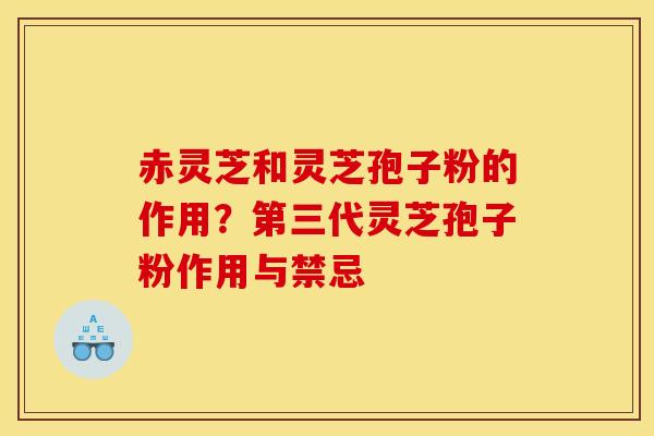 赤灵芝和灵芝孢子粉的作用？第三代灵芝孢子粉作用与禁忌