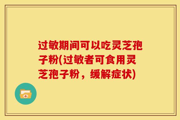 过敏期间可以吃灵芝孢子粉(过敏者可食用灵芝孢子粉，缓解症状)