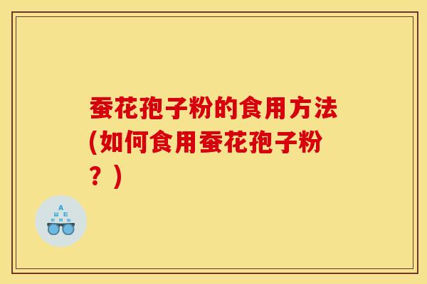 蚕花孢子粉的食用方法(如何食用蚕花孢子粉？)
