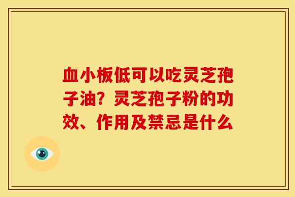 血小板低可以吃灵芝孢子油?灵芝孢子粉的功效、作用及禁忌是什么