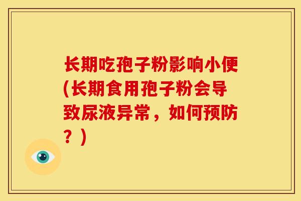 长期吃孢子粉影响小便(长期食用孢子粉会导致尿液异常,如何预防?)