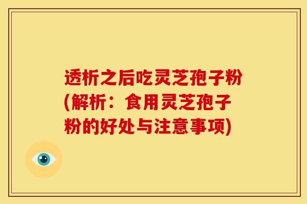 透析之后吃灵芝孢子粉(解析:食用灵芝孢子粉的好处与注意事项)