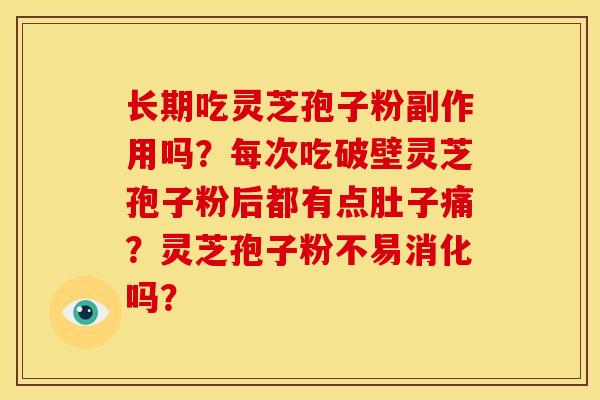 长期吃灵芝孢子粉副作用吗？每次吃破壁灵芝孢子粉后都有点肚子痛？灵芝孢子粉不易消化吗？