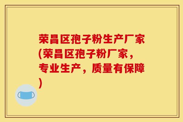 荣昌区孢子粉生产厂家(荣昌区孢子粉厂家,专业生产,质量有保障)