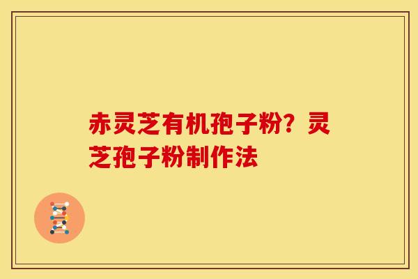 赤灵芝有机孢子粉？灵芝孢子粉制作法