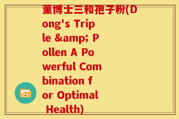 董博士三和孢子粉(Dong's Triple & Pollen A Powerful Combination for Optimal Health)