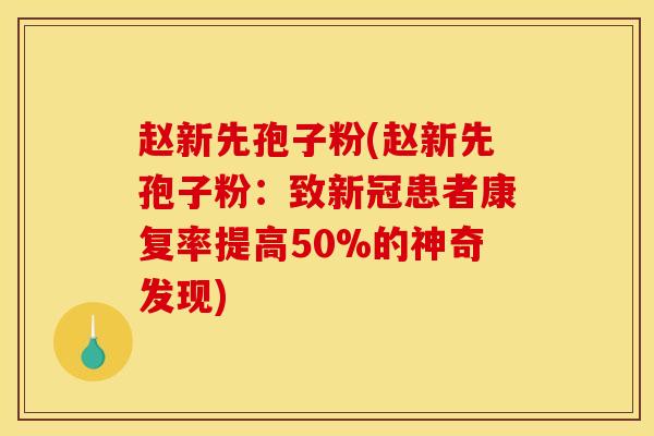 赵新先孢子粉(赵新先孢子粉：致新冠患者康复率提高50%的神奇发现)